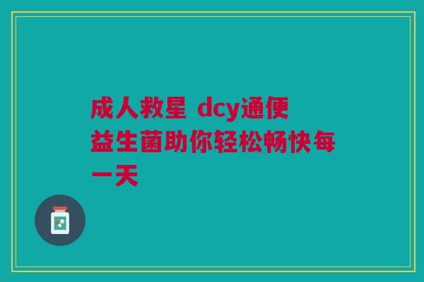 成人救星 dcy通便益生菌助你轻松畅快每一天