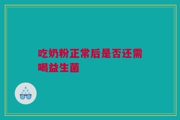 吃奶粉正常后是否还需喝益生菌