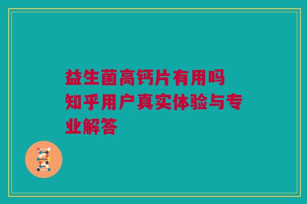 益生菌高钙片有用吗 知乎用户真实体验与专业解答