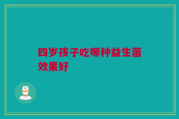 四岁孩子吃哪种益生菌效果好