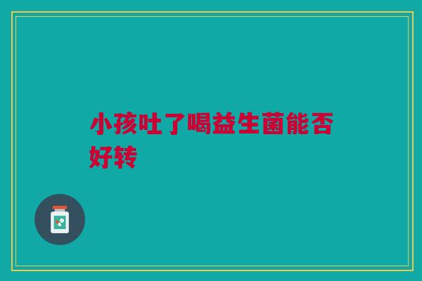 小孩吐了喝益生菌能否好转