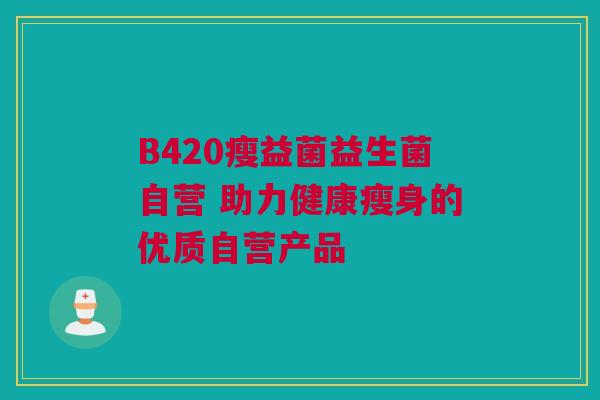 B420瘦益菌益生菌自营 助力健康瘦身的优质自营产品
