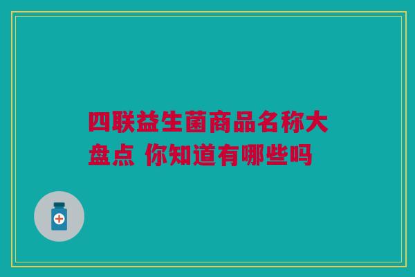 四联益生菌商品名称大盘点 你知道有哪些吗