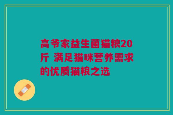 高爷家益生菌猫粮20斤 满足猫咪营养需求的优质猫粮之选