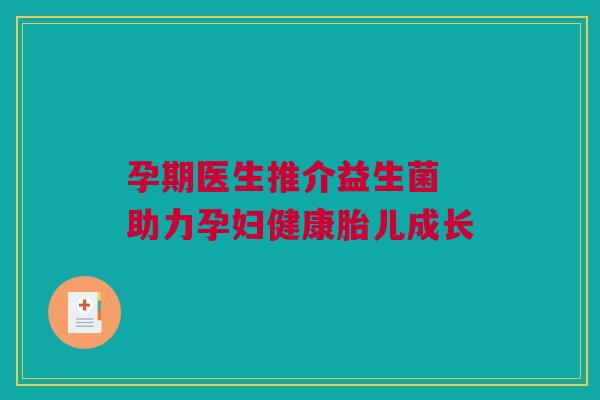 孕期医生推介益生菌 助力孕妇健康胎儿成长