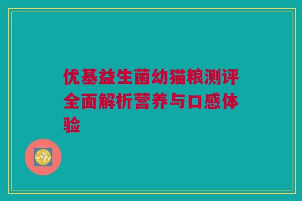优基益生菌幼猫粮测评全面解析营养与口感体验
