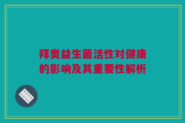 拜奥益生菌活性对健康的影响及其重要性解析