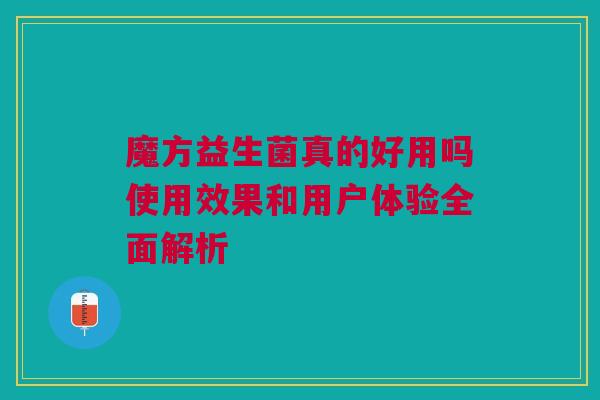 魔方益生菌真的好用吗使用效果和用户体验全面解析
