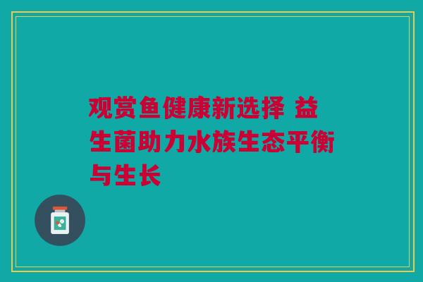 观赏鱼健康新选择 益生菌助力水族生态平衡与生长