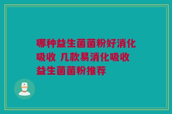 哪种益生菌菌粉好消化吸收 几款易消化吸收益生菌菌粉推荐