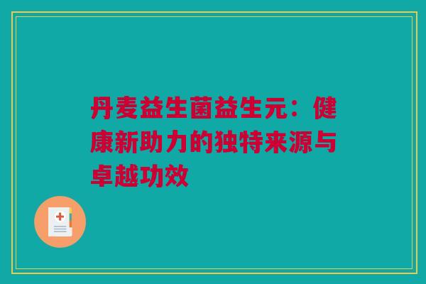 丹麦益生菌益生元：健康新助力的独特来源与卓越功效