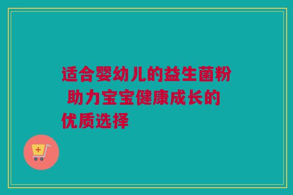 适合婴幼儿的益生菌粉 助力宝宝健康成长的优质选择