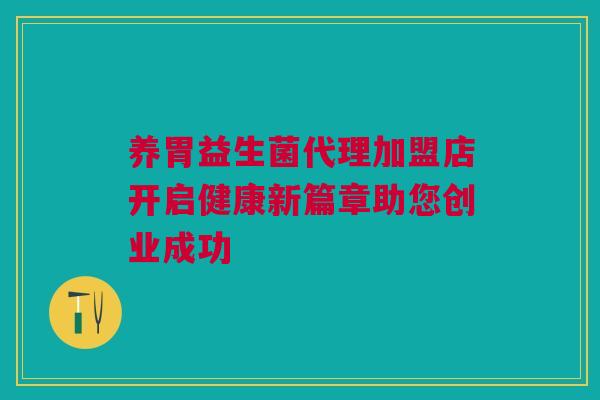 养胃益生菌代理加盟店开启健康新篇章助您创业成功