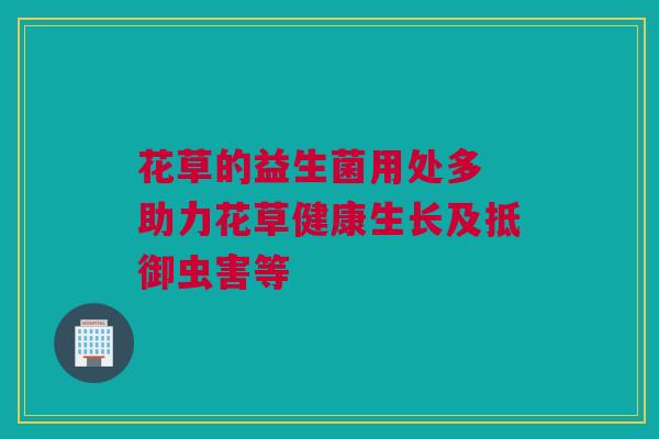 花草的益生菌用处多 助力花草健康生长及抵御虫害等