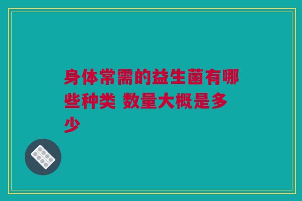 身体常需的益生菌有哪些种类 数量大概是多少