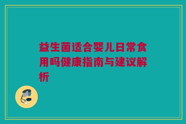 益生菌适合婴儿日常食用吗健康指南与建议解析