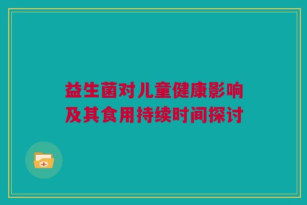 益生菌对儿童健康影响及其食用持续时间探讨