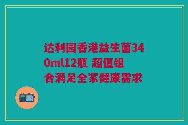 达利园香港益生菌340ml12瓶 超值组合满足全家健康需求