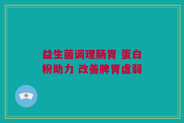 益生菌调理肠胃 蛋白粉助力 改善脾胃虚弱