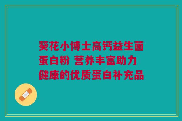 葵花小博士高钙益生菌蛋白粉 营养丰富助力健康的优质蛋白补充品