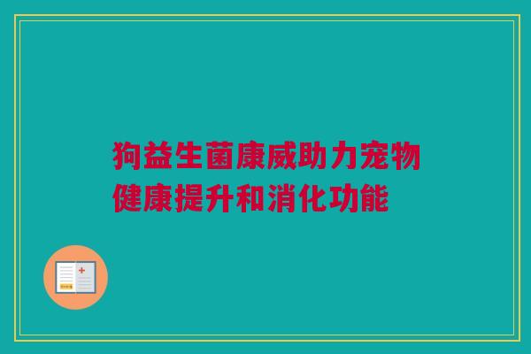 狗益生菌康威助力宠物健康提升和消化功能