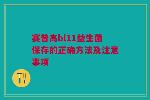 赛普高bl11益生菌保存的正确方法及注意事项