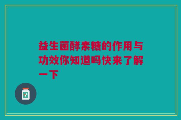 益生菌酵素糖的作用与功效你知道吗快来了解一下