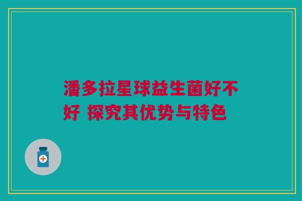 潘多拉星球益生菌好不好 探究其优势与特色