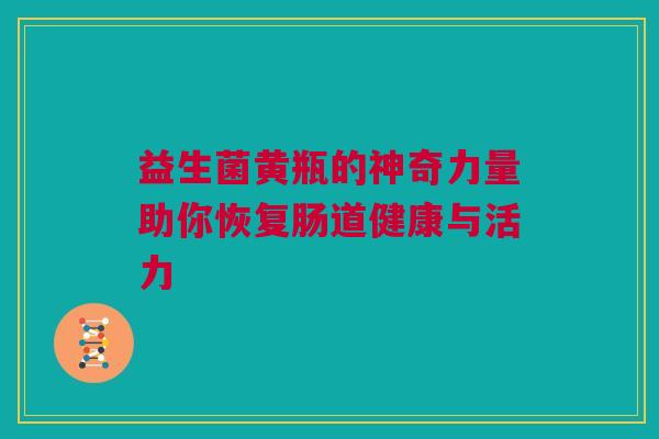 益生菌黄瓶的神奇力量助你恢复肠道健康与活力