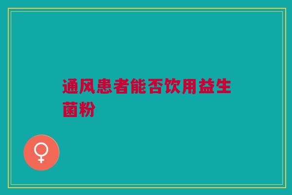 通风患者能否饮用益生菌粉