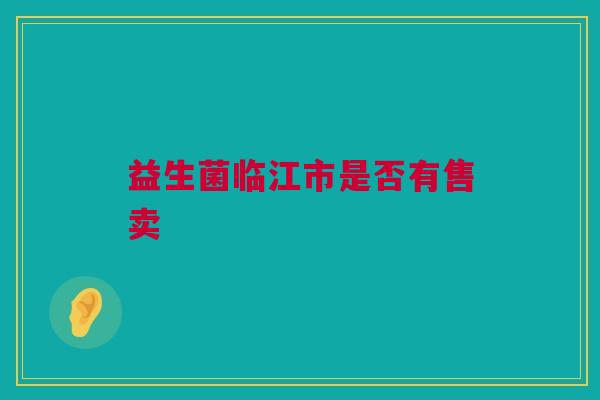 益生菌临江市是否有售卖