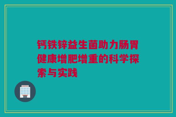 钙铁锌益生菌助力肠胃健康增肥增重的科学探索与实践