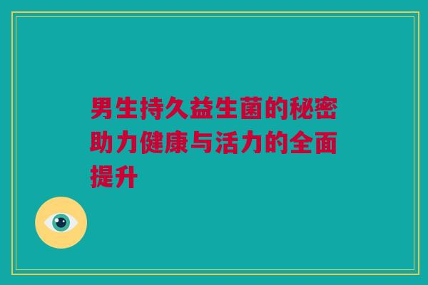 男生持久益生菌的秘密助力健康与活力的全面提升