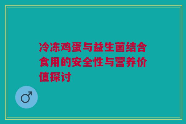 冷冻鸡蛋与益生菌结合食用的安全性与营养价值探讨