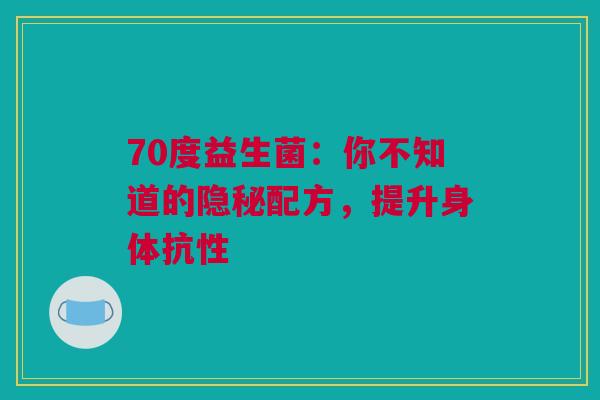 70度益生菌：你不知道的隐秘配方，提升身体抗性