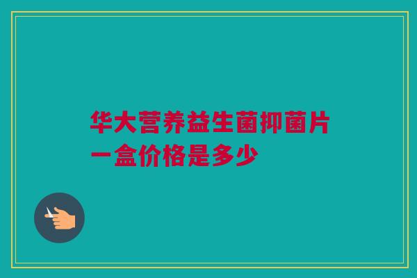 华大营养益生菌抑菌片一盒价格是多少