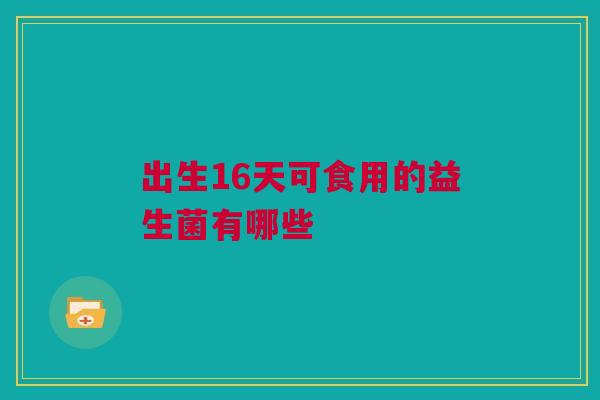 出生16天可食用的益生菌有哪些