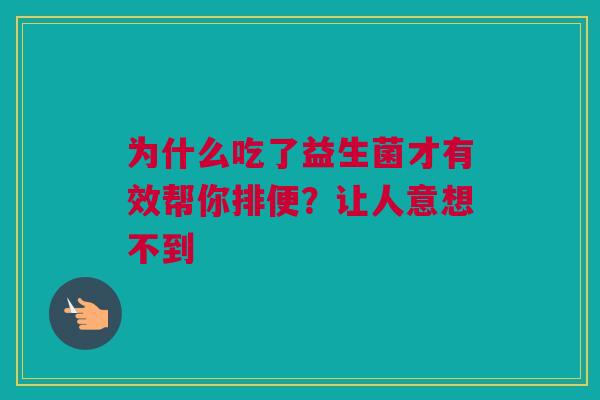 为什么吃了益生菌才有效帮你排便？让人意想不到