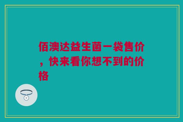 佰澳达益生菌一袋售价，快来看你想不到的价格