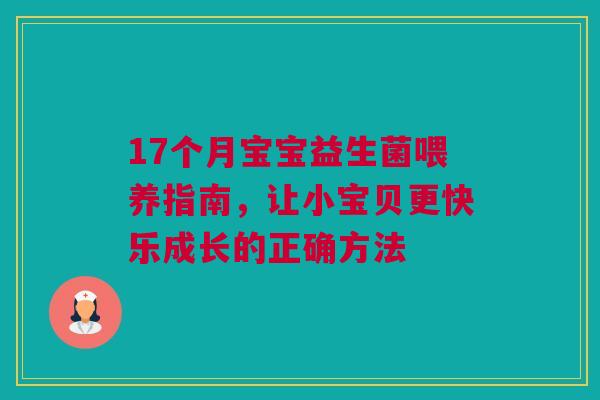 17个月宝宝益生菌喂养指南，让小宝贝更快乐成长的正确方法