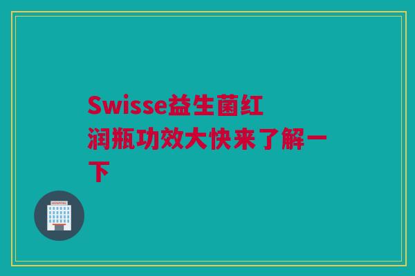 Swisse益生菌红润瓶功效大快来了解一下