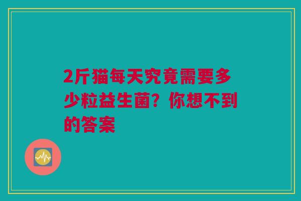 2斤猫每天究竟需要多少粒益生菌？你想不到的答案