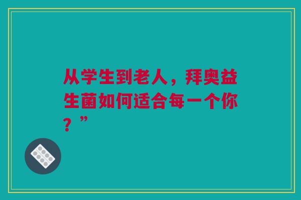 从学生到老人，拜奥益生菌如何适合每一个你？”
