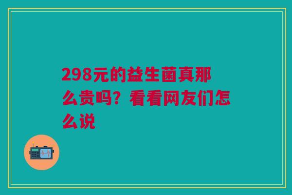 298元的益生菌真那么贵吗？看看网友们怎么说