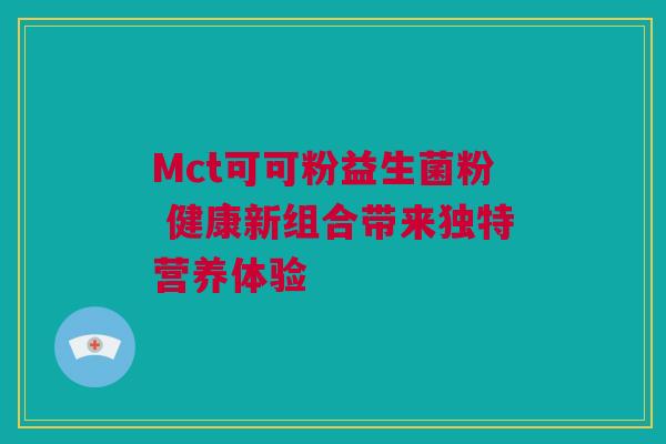 Mct可可粉益生菌粉 健康新组合带来独特营养体验