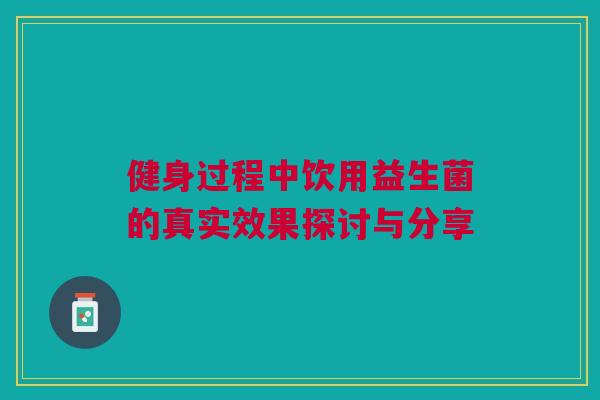 健身过程中饮用益生菌的真实效果探讨与分享