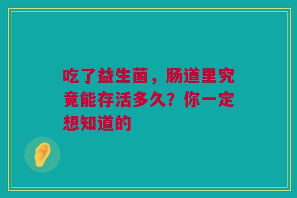 吃了益生菌，肠道里究竟能存活多久？你一定想知道的