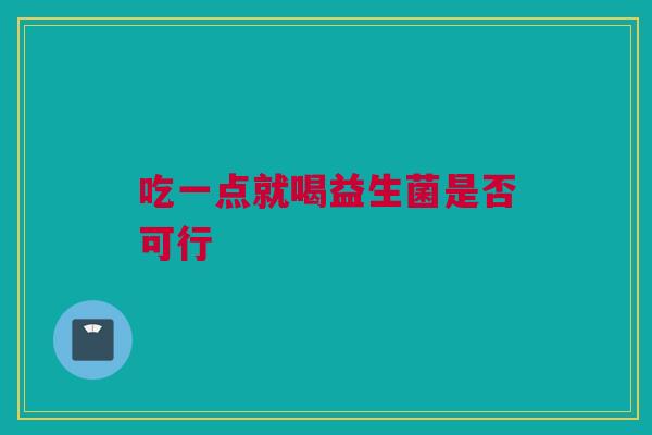吃一点就喝益生菌是否可行