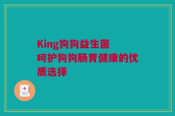 King狗狗益生菌 呵护狗狗肠胃健康的优质选择
