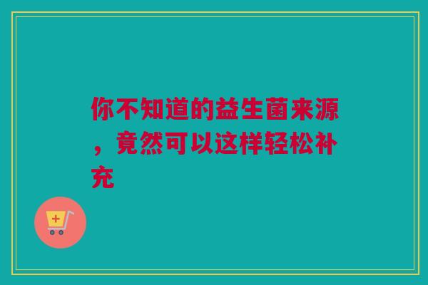 你不知道的益生菌来源，竟然可以这样轻松补充